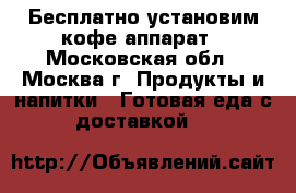 Бесплатно установим кофе-аппарат - Московская обл., Москва г. Продукты и напитки » Готовая еда с доставкой   